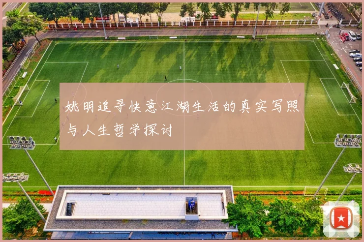 姚明追寻快意江湖生活的真实写照与人生哲学探讨