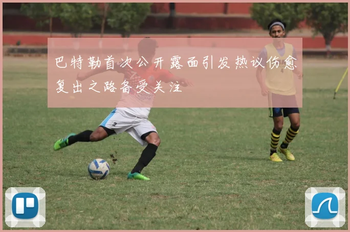 巴特勒首次公开露面引发热议伤愈复出之路备受关注