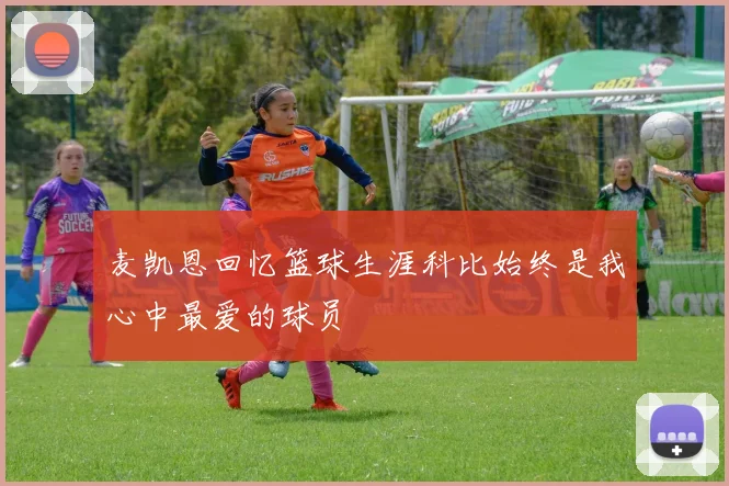 麦凯恩回忆篮球生涯科比始终是我心中最爱的球员