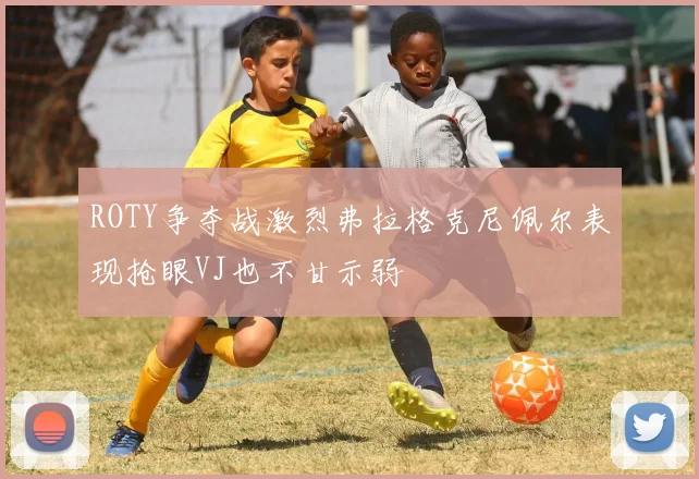 ROTY争夺战激烈弗拉格克尼佩尔表现抢眼VJ也不甘示弱