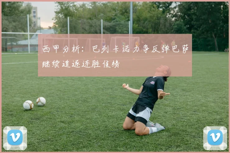 西甲分析：巴列卡诺力争反弹巴萨继续追逐连胜佳绩